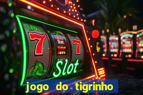 jogo do tigrinho que ganha dinheiro no cadastro