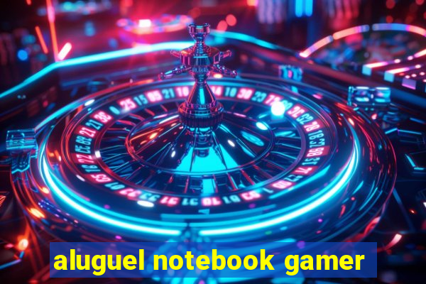 aluguel notebook gamer