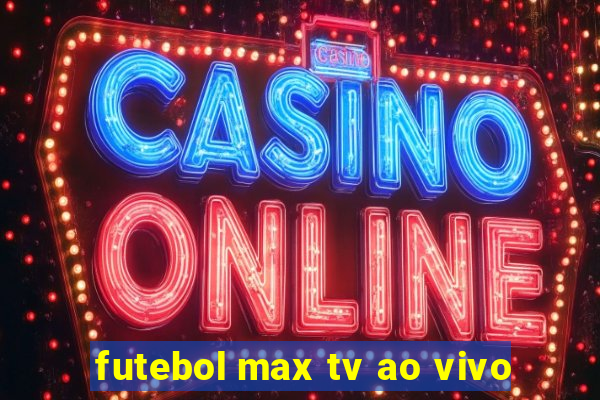 futebol max tv ao vivo