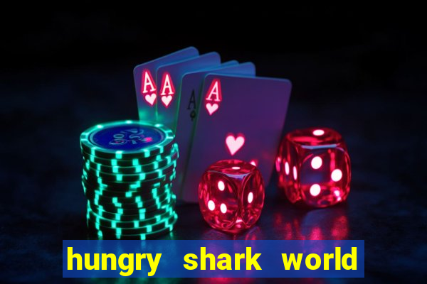 hungry shark world dinheiro infinito ios